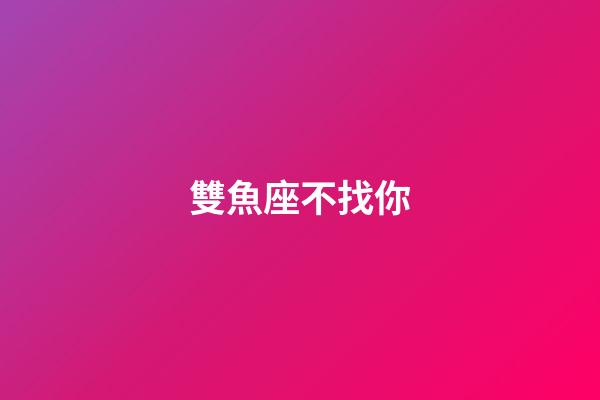 雙魚座不找你-第1張-星座運勢-玄機派