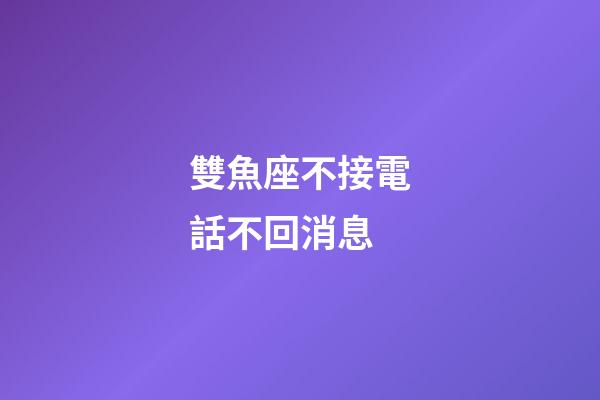 雙魚座不接電話不回消息-第1張-星座運勢-玄機派