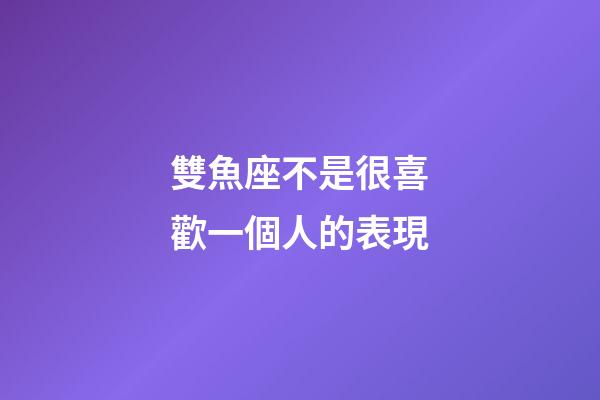雙魚座不是很喜歡一個人的表現-第1張-星座運勢-玄機派
