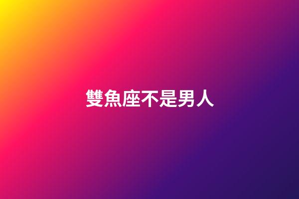 雙魚座不是男人-第1張-星座運勢-玄機派