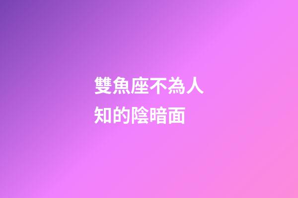 雙魚座不為人知的陰暗面-第1張-星座運(yùn)勢(shì)-玄機(jī)派