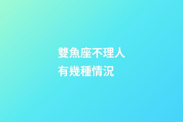 雙魚座不理人有幾種情況-第1張-星座運(yùn)勢(shì)-玄機(jī)派