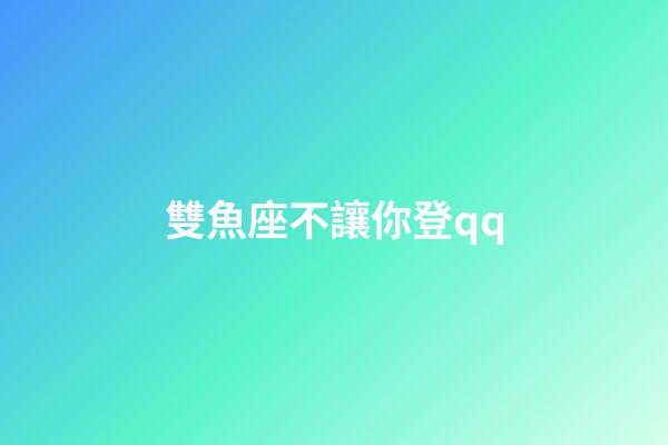 雙魚座不讓你登qq-第1張-星座運勢-玄機派