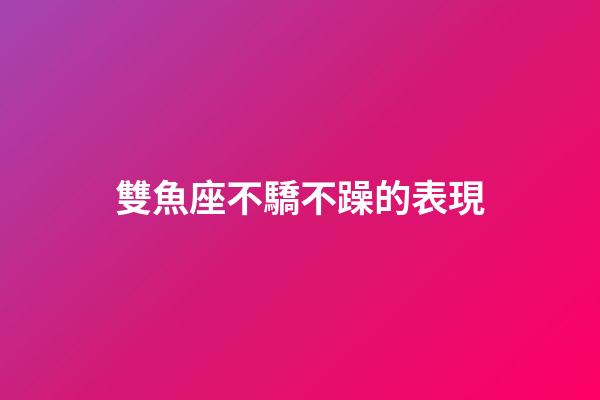 雙魚座不驕不躁的表現-第1張-星座運勢-玄機派