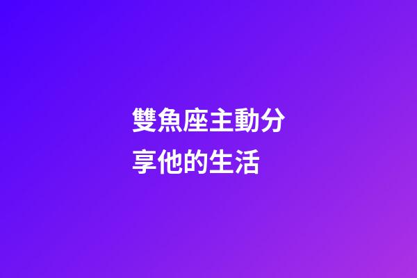 雙魚座主動分享他的生活-第1張-星座運勢-玄機派