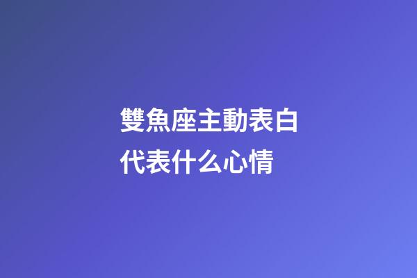 雙魚座主動表白代表什么心情-第1張-星座運勢-玄機派