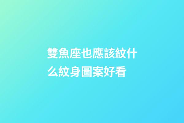 雙魚座也應該紋什么紋身圖案好看-第1張-星座運勢-玄機派