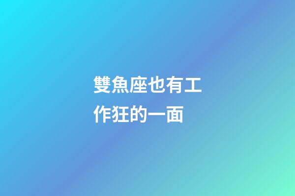 雙魚座也有工作狂的一面