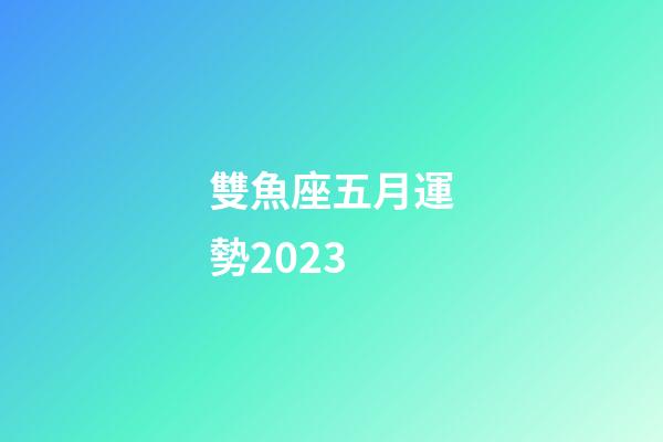 雙魚座五月運勢2023-第1張-星座運勢-玄機派
