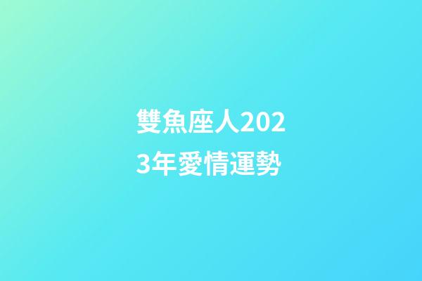 雙魚座人2023年愛情運勢-第1張-星座運勢-玄機派