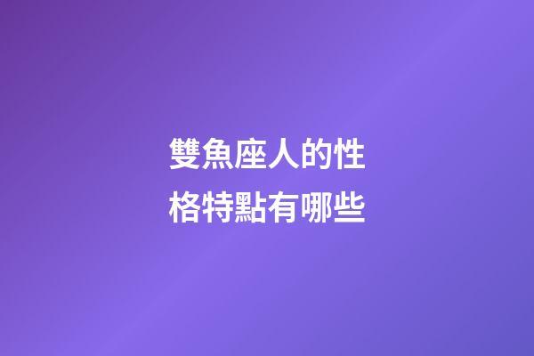 雙魚座人的性格特點有哪些-第1張-星座運勢-玄機派