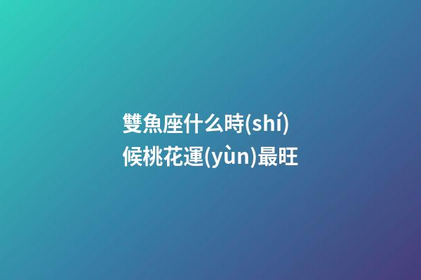 雙魚座什么時(shí)候桃花運(yùn)最旺-第1張-星座運(yùn)勢(shì)-玄機(jī)派