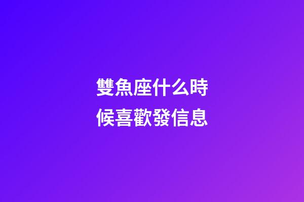雙魚座什么時候喜歡發信息-第1張-星座運勢-玄機派