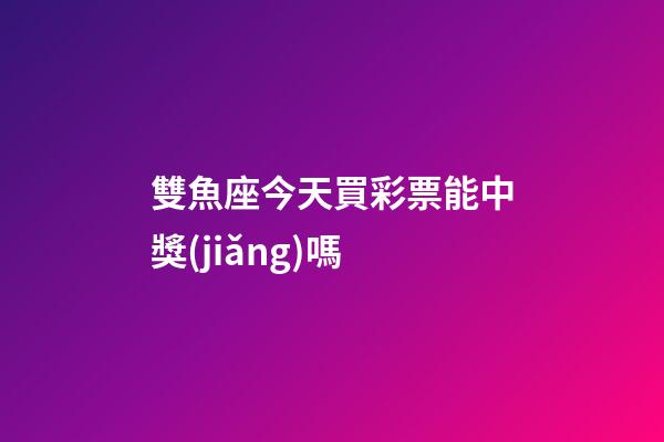 雙魚座今天買彩票能中獎(jiǎng)嗎