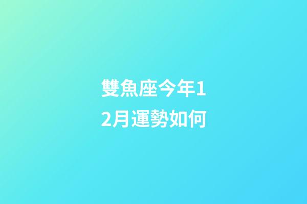 雙魚座今年12月運勢如何-第1張-星座運勢-玄機派