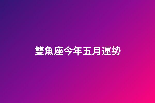 雙魚座今年五月運勢-第1張-星座運勢-玄機派