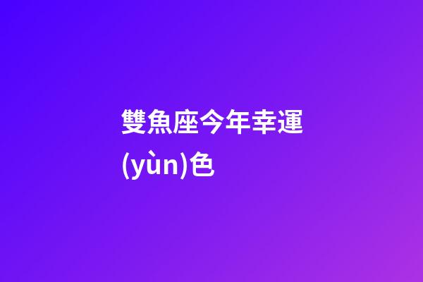 雙魚座今年幸運(yùn)色-第1張-星座運(yùn)勢(shì)-玄機(jī)派