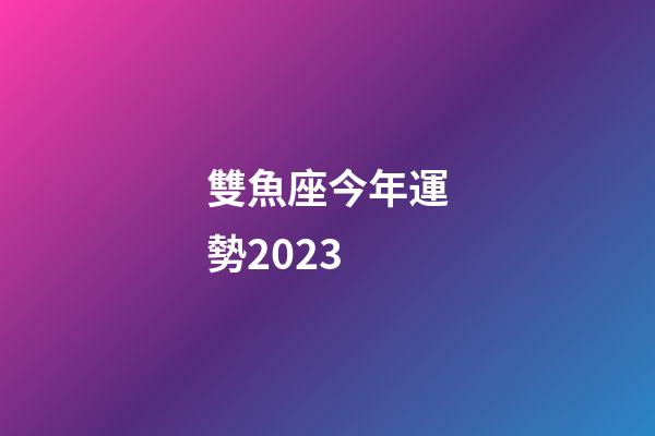 雙魚座今年運勢2023-第1張-星座運勢-玄機派