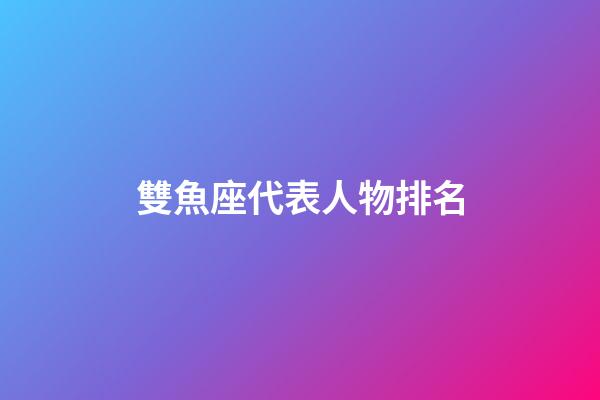 雙魚座代表人物排名-第1張-星座運勢-玄機派