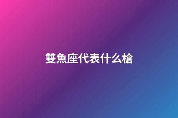雙魚座代表什么槍