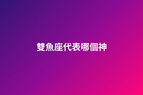 雙魚座代表哪個神