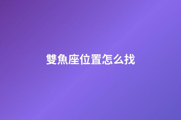 雙魚座位置怎么找-第1張-星座運勢-玄機派