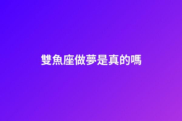 雙魚座做夢是真的嗎-第1張-星座運勢-玄機派