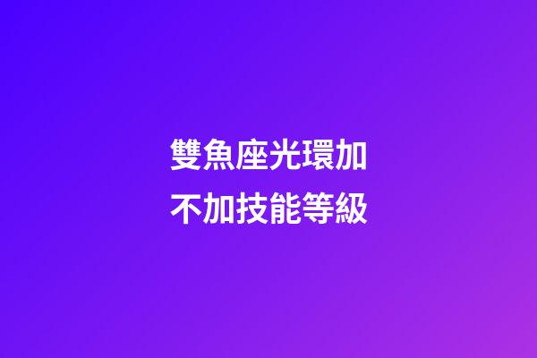 雙魚座光環加不加技能等級