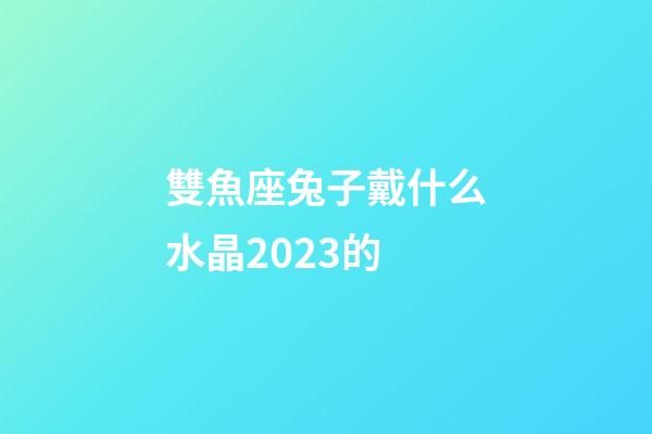 雙魚座兔子戴什么水晶2023的-第1張-星座運勢-玄機派