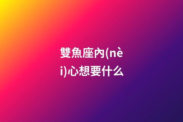 雙魚座內(nèi)心想要什么-第1張-星座運(yùn)勢-玄機(jī)派