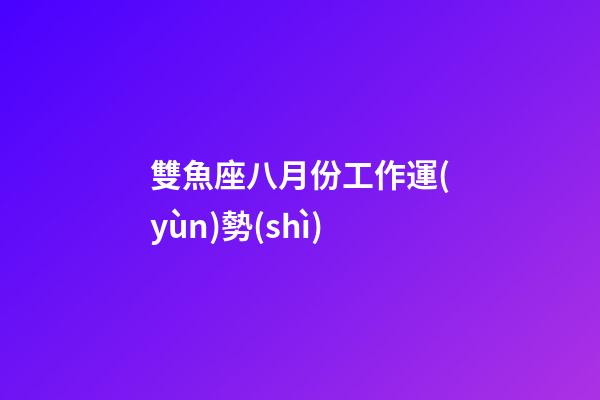 雙魚座八月份工作運(yùn)勢(shì)-第1張-星座運(yùn)勢(shì)-玄機(jī)派