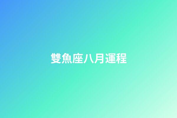 雙魚座八月運程-第1張-星座運勢-玄機派