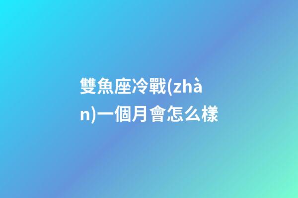 雙魚座冷戰(zhàn)一個月會怎么樣-第1張-星座運勢-玄機派