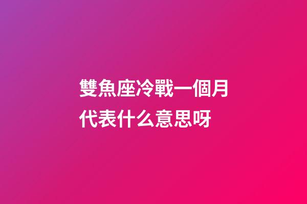 雙魚座冷戰一個月代表什么意思呀-第1張-星座運勢-玄機派