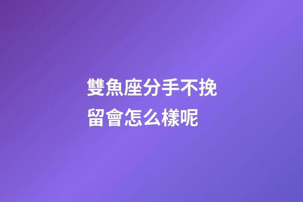 雙魚座分手不挽留會怎么樣呢-第1張-星座運勢-玄機派