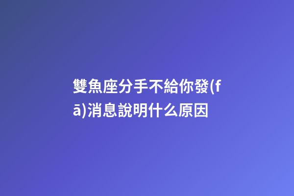雙魚座分手不給你發(fā)消息說明什么原因-第1張-星座運勢-玄機派