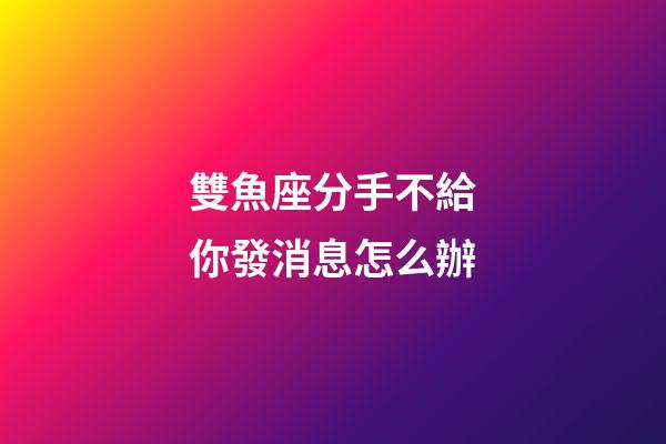 雙魚座分手不給你發消息怎么辦-第1張-星座運勢-玄機派