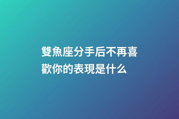 雙魚座分手后不再喜歡你的表現是什么-第1張-星座運勢-玄機派