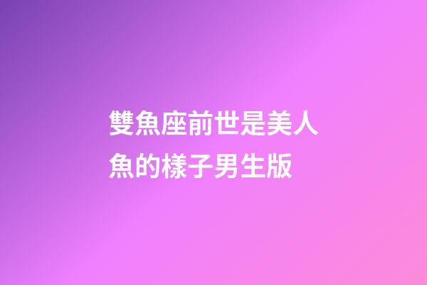 雙魚座前世是美人魚的樣子男生版-第1張-星座運勢-玄機派