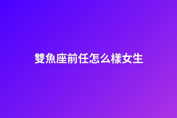 雙魚座前任怎么樣女生-第1張-星座運勢-玄機派