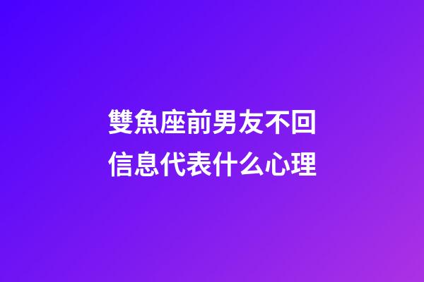 雙魚座前男友不回信息代表什么心理-第1張-星座運勢-玄機派