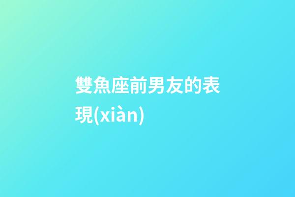 雙魚座前男友的表現(xiàn)-第1張-星座運勢-玄機派