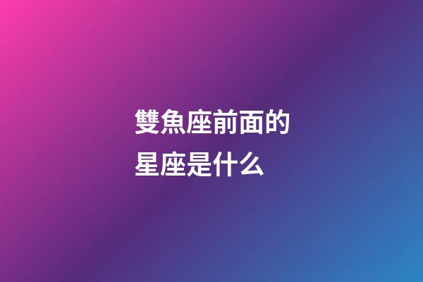 雙魚座前面的星座是什么-第1張-星座運勢-玄機派