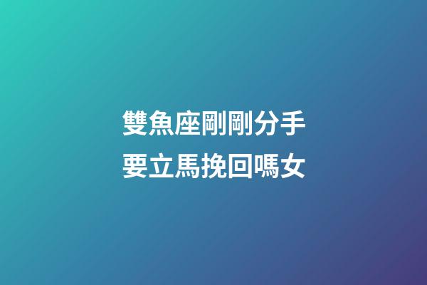 雙魚座剛剛分手要立馬挽回嗎女-第1張-星座運勢-玄機派