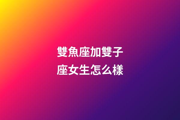 雙魚座加雙子座女生怎么樣-第1張-星座運勢-玄機派