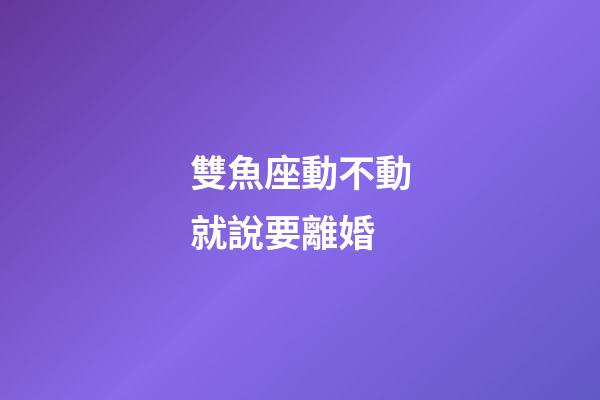 雙魚座動不動就說要離婚-第1張-星座運勢-玄機派