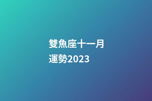 雙魚座十一月運勢2023-第1張-星座運勢-玄機派