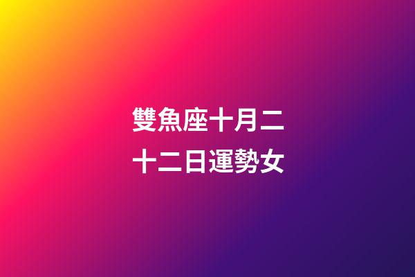 雙魚座十月二十二日運勢女-第1張-星座運勢-玄機派