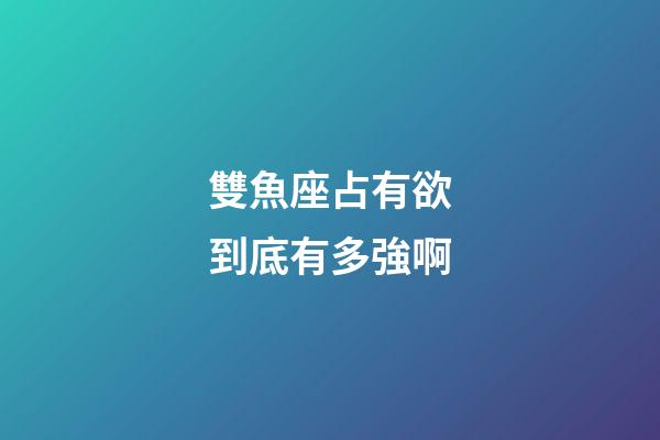 雙魚座占有欲到底有多強啊-第1張-星座運勢-玄機派
