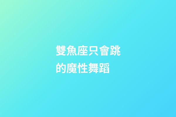 雙魚座只會跳的魔性舞蹈-第1張-星座運勢-玄機派